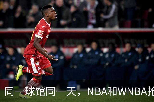 同一球馆同一天，NBA和WNBA抢场地，3500人备选方案曝光