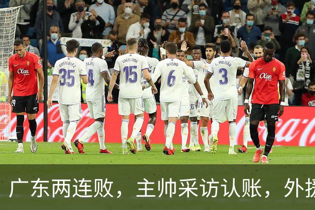 广东两连败,主帅采访认账,外援博日奇坦言近20分难接受!