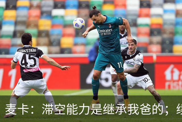 麦卡：滞空能力是继承我爸的；续约由俱乐部决定